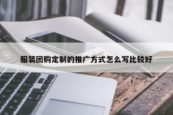 服装团购定制的推广方式怎么写比较好