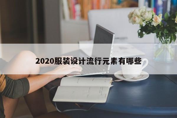 2020服装设计流行元素有哪些