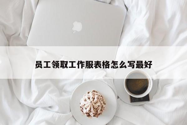 员工领取工作服表格怎么写最好